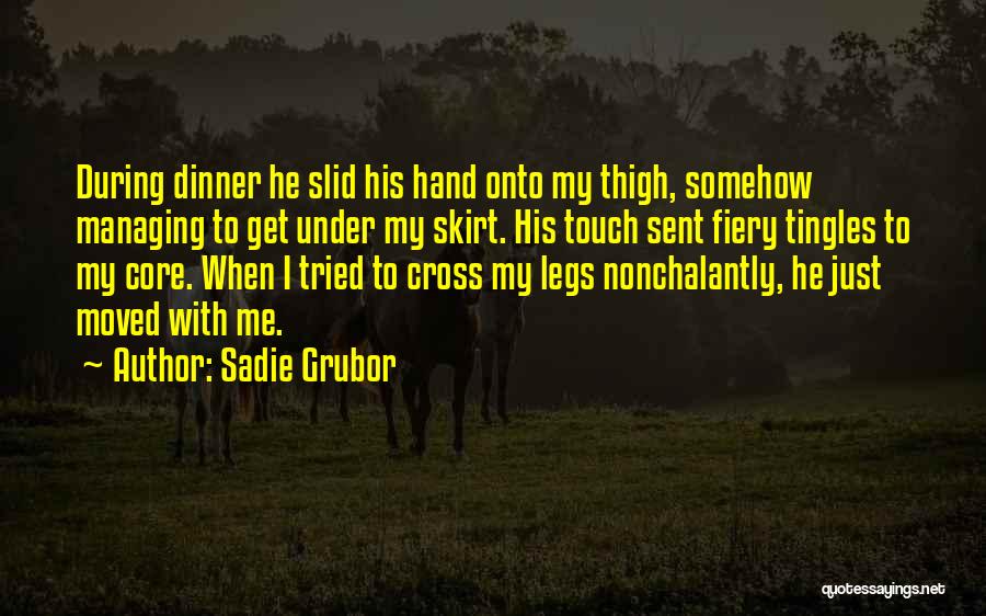 Sadie Grubor Quotes: During Dinner He Slid His Hand Onto My Thigh, Somehow Managing To Get Under My Skirt. His Touch Sent Fiery