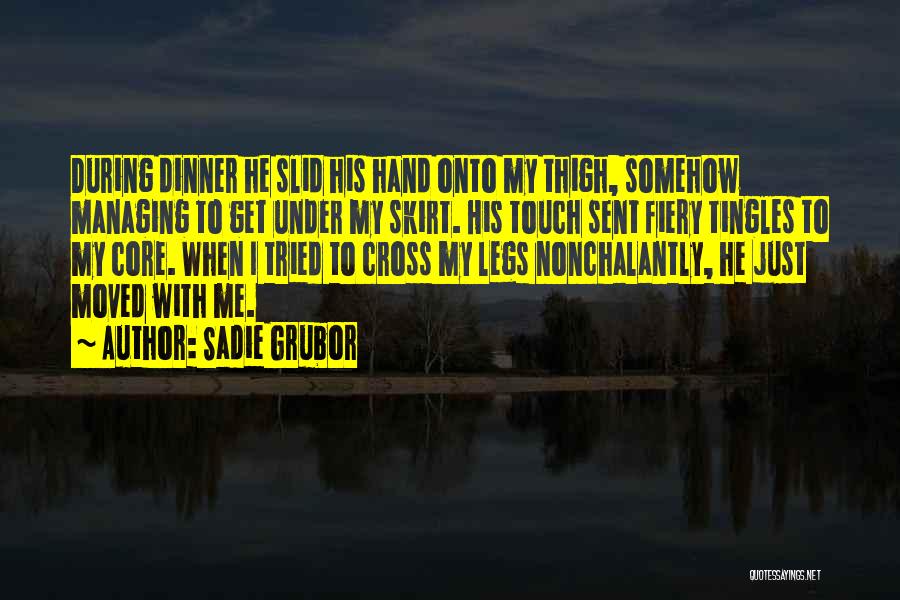 Sadie Grubor Quotes: During Dinner He Slid His Hand Onto My Thigh, Somehow Managing To Get Under My Skirt. His Touch Sent Fiery