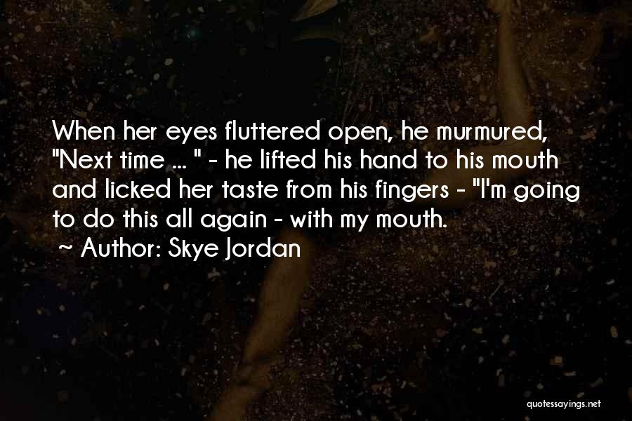 Skye Jordan Quotes: When Her Eyes Fluttered Open, He Murmured, Next Time ... - He Lifted His Hand To His Mouth And Licked