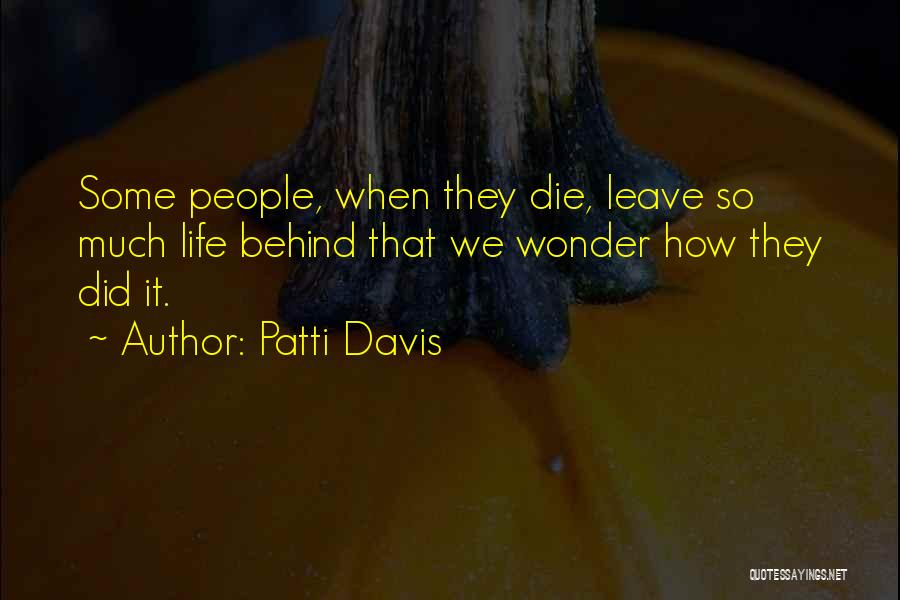 Patti Davis Quotes: Some People, When They Die, Leave So Much Life Behind That We Wonder How They Did It.