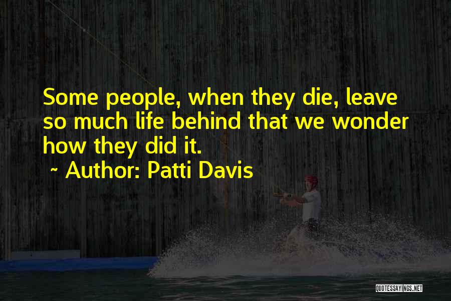 Patti Davis Quotes: Some People, When They Die, Leave So Much Life Behind That We Wonder How They Did It.