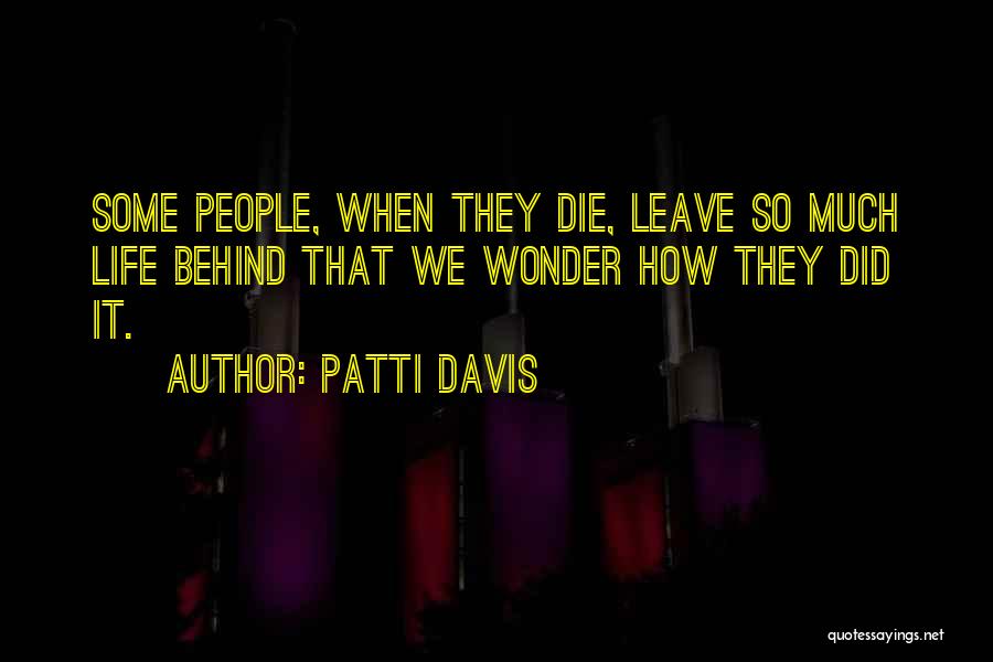 Patti Davis Quotes: Some People, When They Die, Leave So Much Life Behind That We Wonder How They Did It.