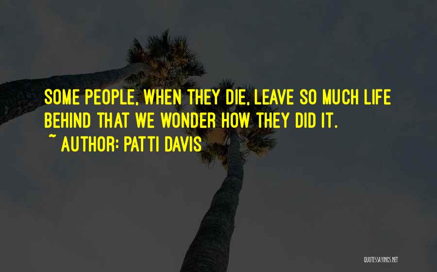 Patti Davis Quotes: Some People, When They Die, Leave So Much Life Behind That We Wonder How They Did It.