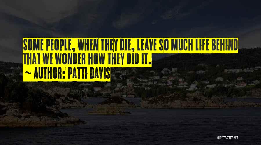 Patti Davis Quotes: Some People, When They Die, Leave So Much Life Behind That We Wonder How They Did It.