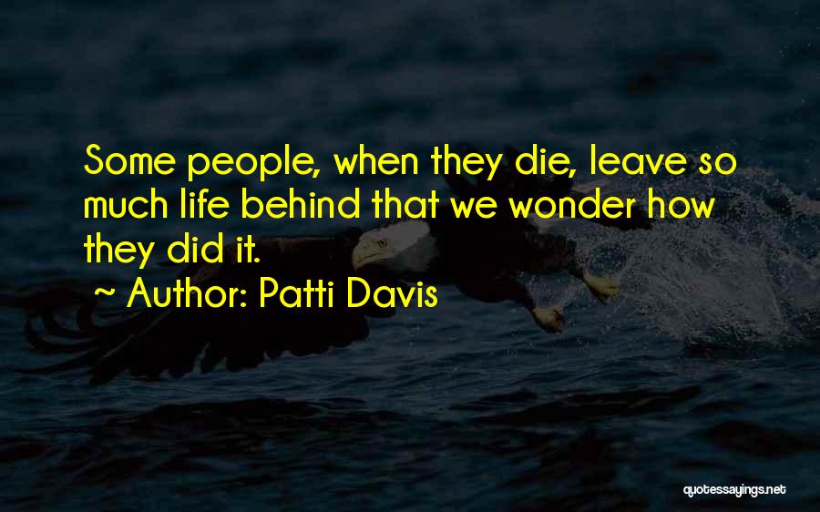 Patti Davis Quotes: Some People, When They Die, Leave So Much Life Behind That We Wonder How They Did It.