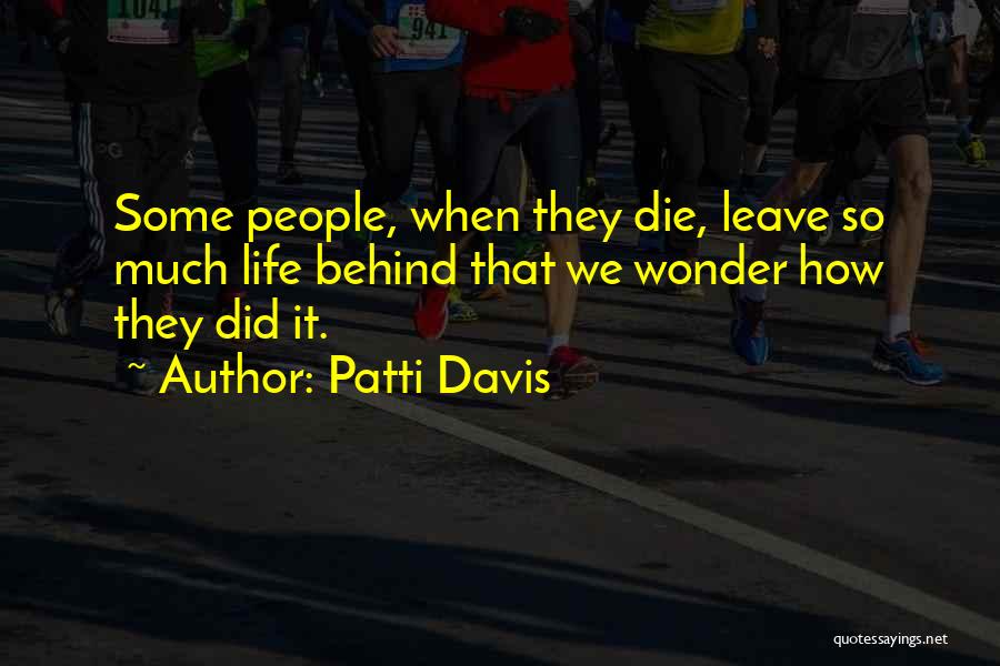 Patti Davis Quotes: Some People, When They Die, Leave So Much Life Behind That We Wonder How They Did It.