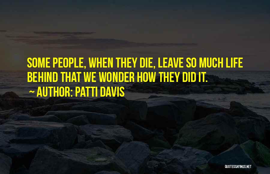 Patti Davis Quotes: Some People, When They Die, Leave So Much Life Behind That We Wonder How They Did It.