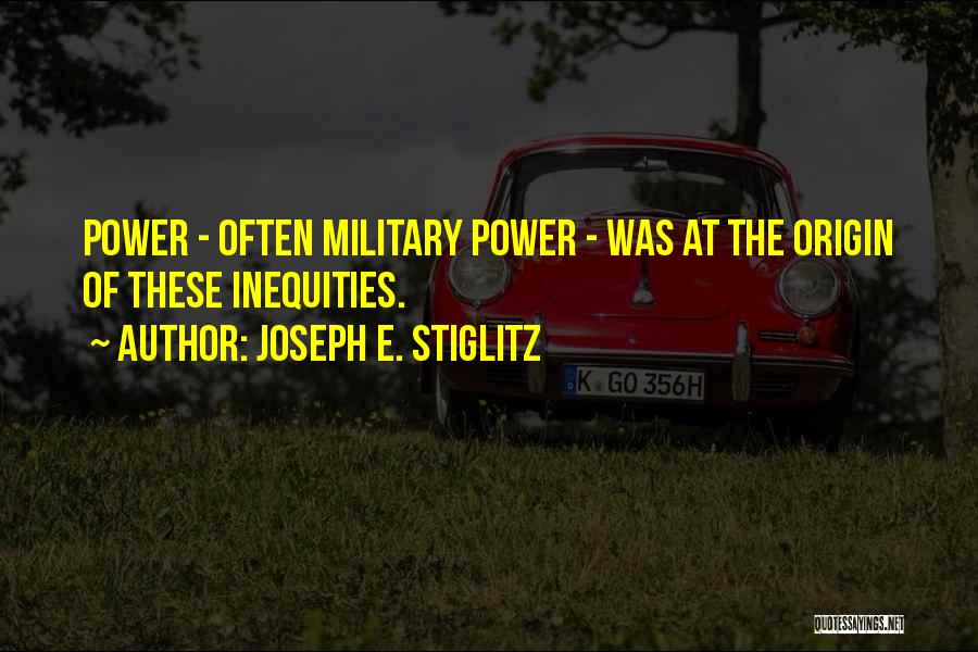 Joseph E. Stiglitz Quotes: Power - Often Military Power - Was At The Origin Of These Inequities.