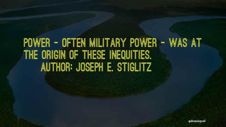 Joseph E. Stiglitz Quotes: Power - Often Military Power - Was At The Origin Of These Inequities.