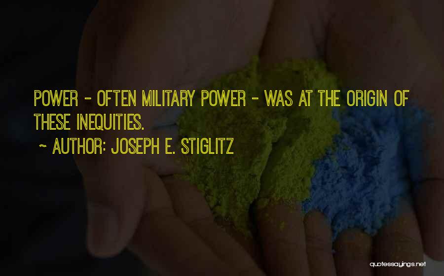 Joseph E. Stiglitz Quotes: Power - Often Military Power - Was At The Origin Of These Inequities.