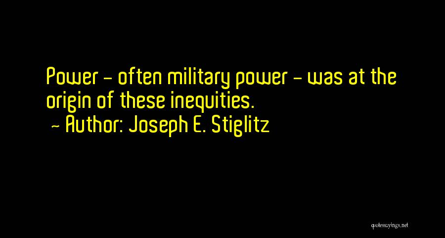 Joseph E. Stiglitz Quotes: Power - Often Military Power - Was At The Origin Of These Inequities.