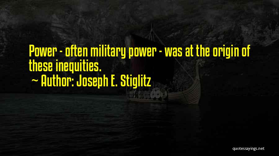 Joseph E. Stiglitz Quotes: Power - Often Military Power - Was At The Origin Of These Inequities.