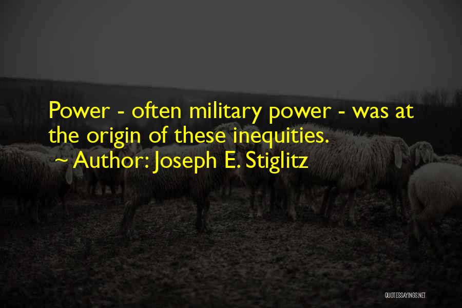 Joseph E. Stiglitz Quotes: Power - Often Military Power - Was At The Origin Of These Inequities.