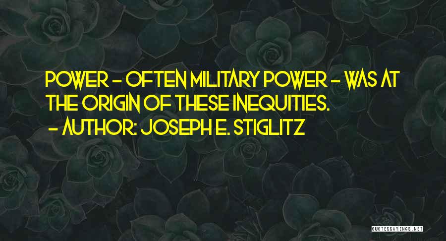 Joseph E. Stiglitz Quotes: Power - Often Military Power - Was At The Origin Of These Inequities.