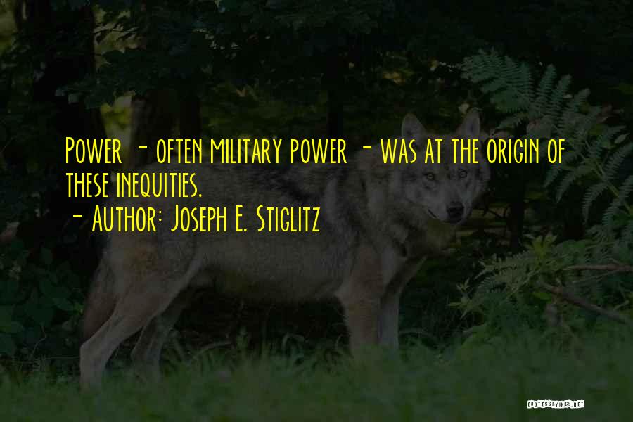 Joseph E. Stiglitz Quotes: Power - Often Military Power - Was At The Origin Of These Inequities.