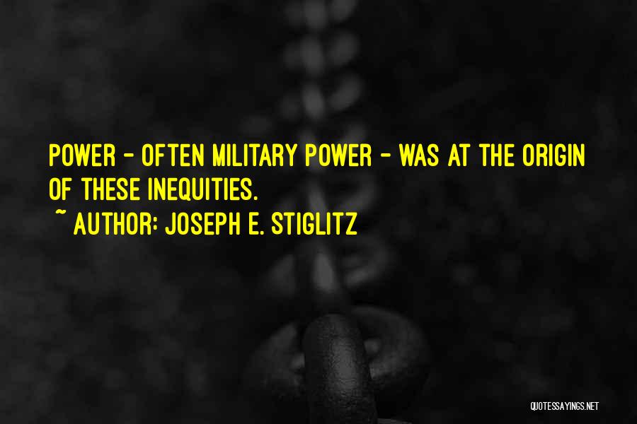 Joseph E. Stiglitz Quotes: Power - Often Military Power - Was At The Origin Of These Inequities.