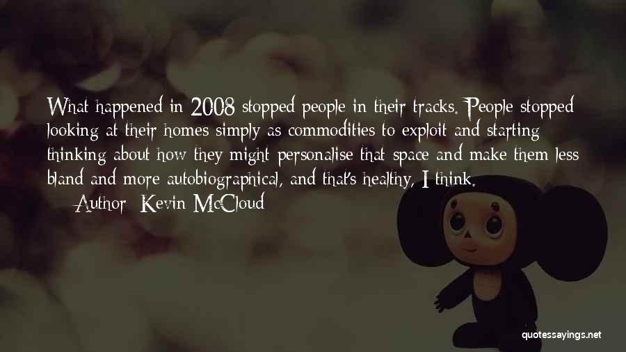 Kevin McCloud Quotes: What Happened In 2008 Stopped People In Their Tracks. People Stopped Looking At Their Homes Simply As Commodities To Exploit