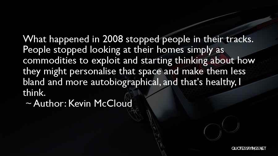 Kevin McCloud Quotes: What Happened In 2008 Stopped People In Their Tracks. People Stopped Looking At Their Homes Simply As Commodities To Exploit