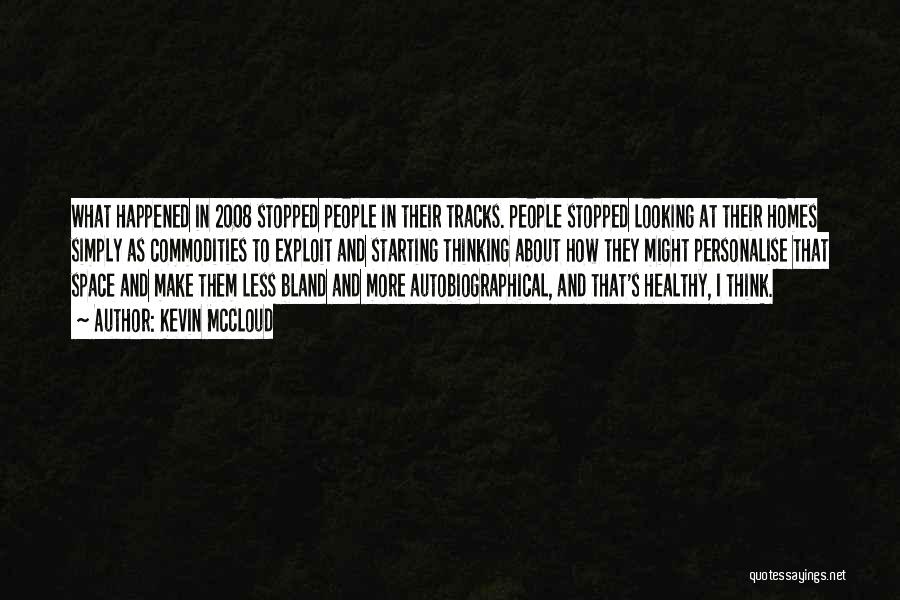 Kevin McCloud Quotes: What Happened In 2008 Stopped People In Their Tracks. People Stopped Looking At Their Homes Simply As Commodities To Exploit