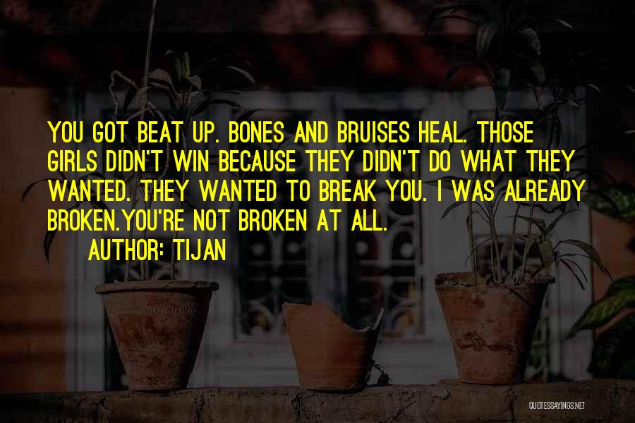Tijan Quotes: You Got Beat Up. Bones And Bruises Heal. Those Girls Didn't Win Because They Didn't Do What They Wanted. They
