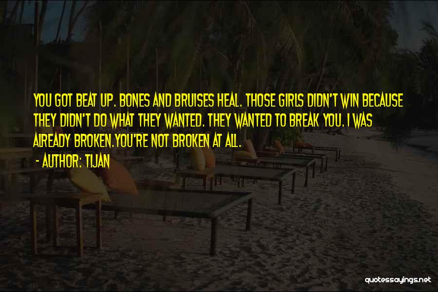 Tijan Quotes: You Got Beat Up. Bones And Bruises Heal. Those Girls Didn't Win Because They Didn't Do What They Wanted. They