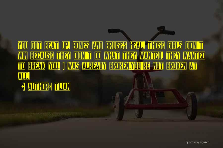 Tijan Quotes: You Got Beat Up. Bones And Bruises Heal. Those Girls Didn't Win Because They Didn't Do What They Wanted. They
