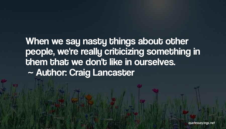 Craig Lancaster Quotes: When We Say Nasty Things About Other People, We're Really Criticizing Something In Them That We Don't Like In Ourselves.