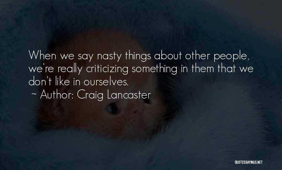 Craig Lancaster Quotes: When We Say Nasty Things About Other People, We're Really Criticizing Something In Them That We Don't Like In Ourselves.