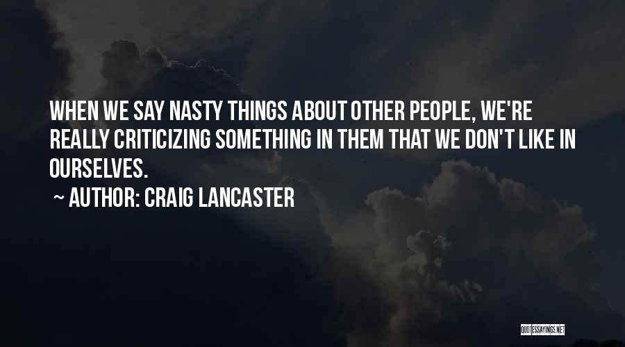 Craig Lancaster Quotes: When We Say Nasty Things About Other People, We're Really Criticizing Something In Them That We Don't Like In Ourselves.