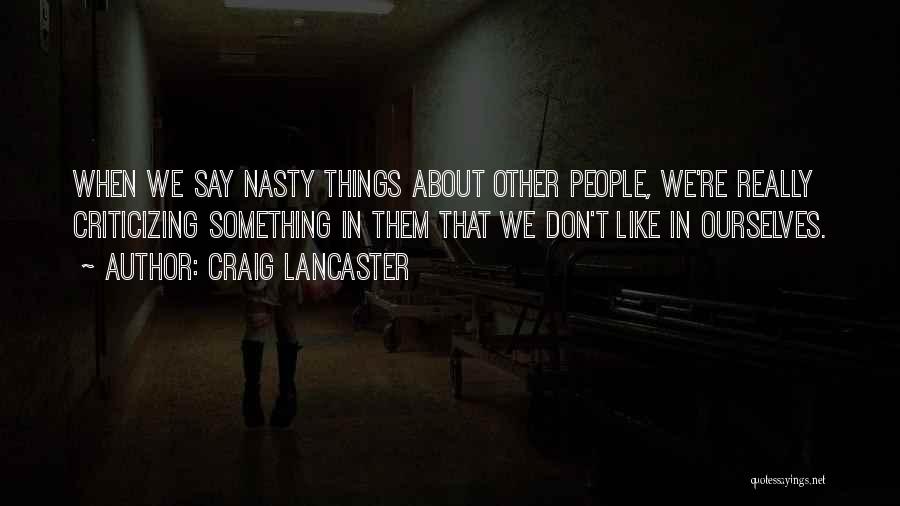 Craig Lancaster Quotes: When We Say Nasty Things About Other People, We're Really Criticizing Something In Them That We Don't Like In Ourselves.