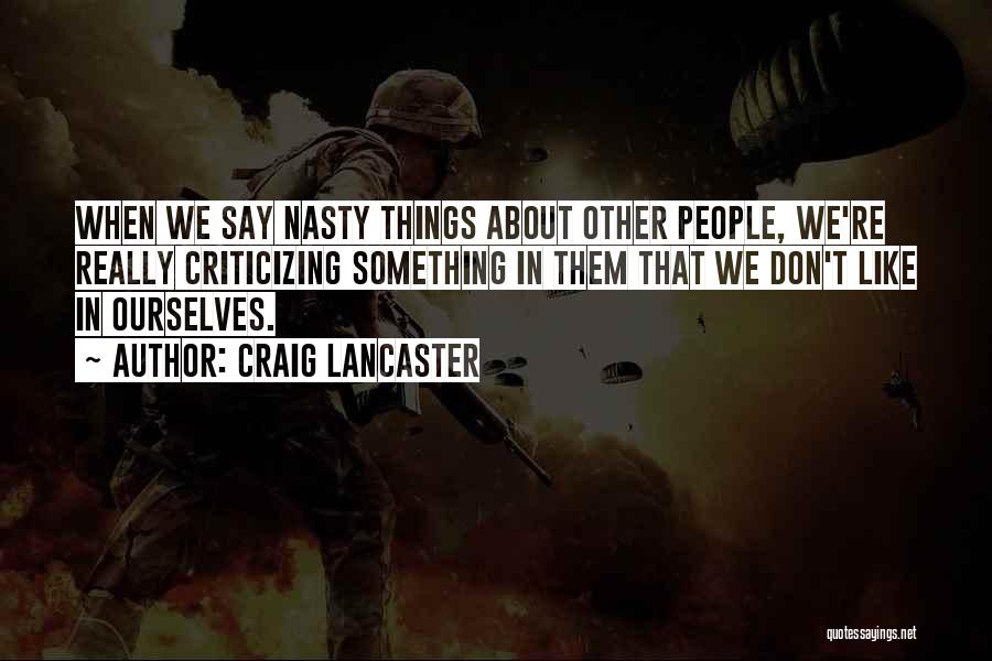 Craig Lancaster Quotes: When We Say Nasty Things About Other People, We're Really Criticizing Something In Them That We Don't Like In Ourselves.