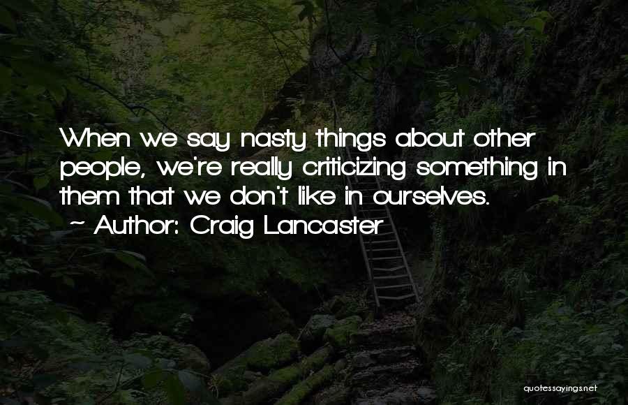 Craig Lancaster Quotes: When We Say Nasty Things About Other People, We're Really Criticizing Something In Them That We Don't Like In Ourselves.