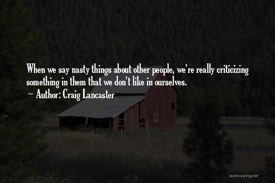 Craig Lancaster Quotes: When We Say Nasty Things About Other People, We're Really Criticizing Something In Them That We Don't Like In Ourselves.