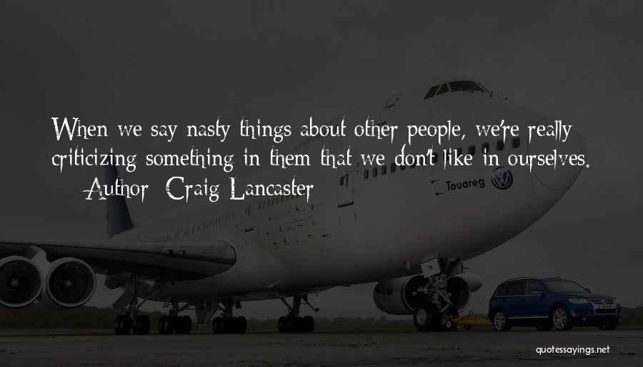 Craig Lancaster Quotes: When We Say Nasty Things About Other People, We're Really Criticizing Something In Them That We Don't Like In Ourselves.