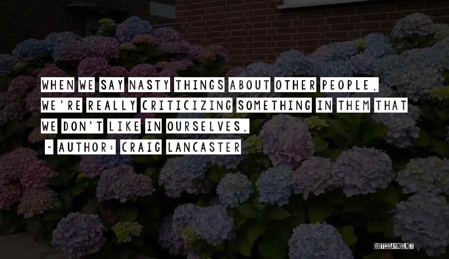 Craig Lancaster Quotes: When We Say Nasty Things About Other People, We're Really Criticizing Something In Them That We Don't Like In Ourselves.