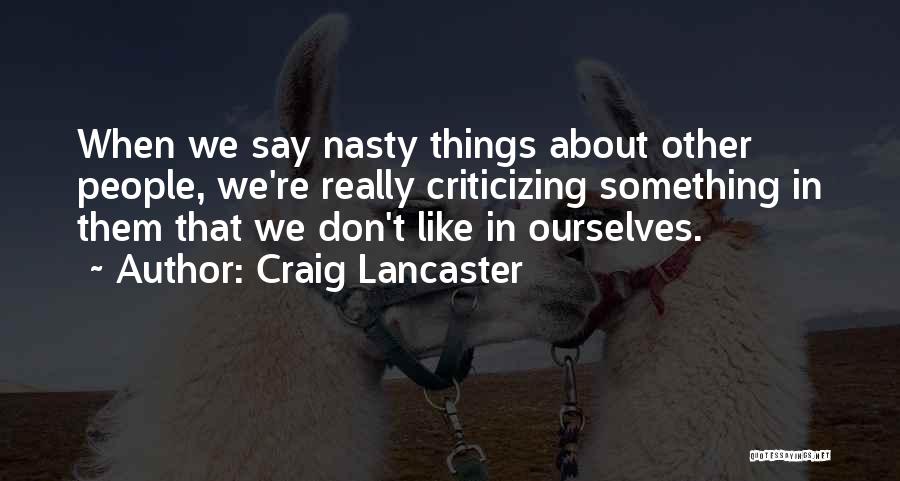 Craig Lancaster Quotes: When We Say Nasty Things About Other People, We're Really Criticizing Something In Them That We Don't Like In Ourselves.