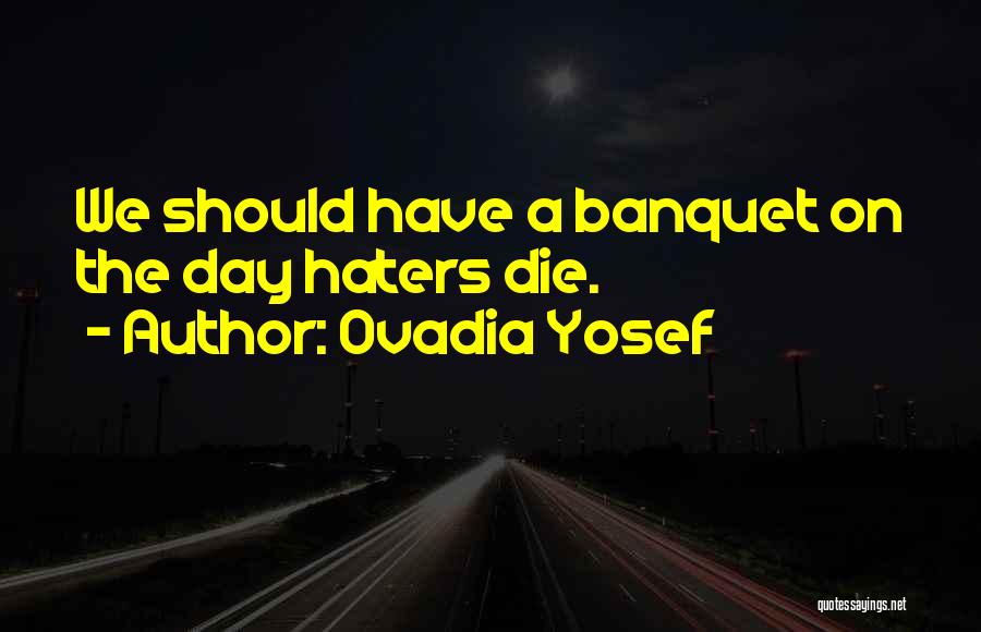 Ovadia Yosef Quotes: We Should Have A Banquet On The Day Haters Die.