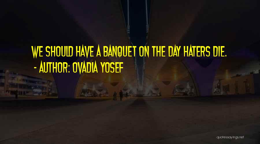 Ovadia Yosef Quotes: We Should Have A Banquet On The Day Haters Die.