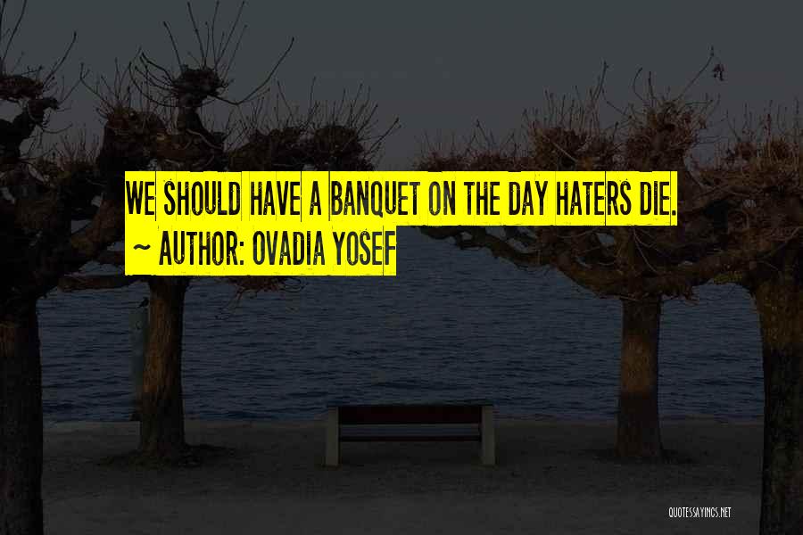 Ovadia Yosef Quotes: We Should Have A Banquet On The Day Haters Die.