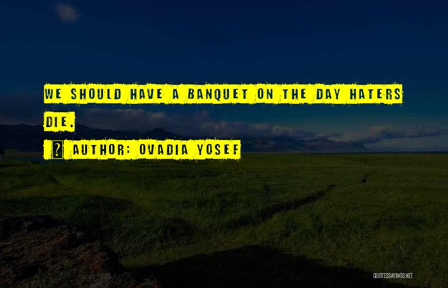 Ovadia Yosef Quotes: We Should Have A Banquet On The Day Haters Die.