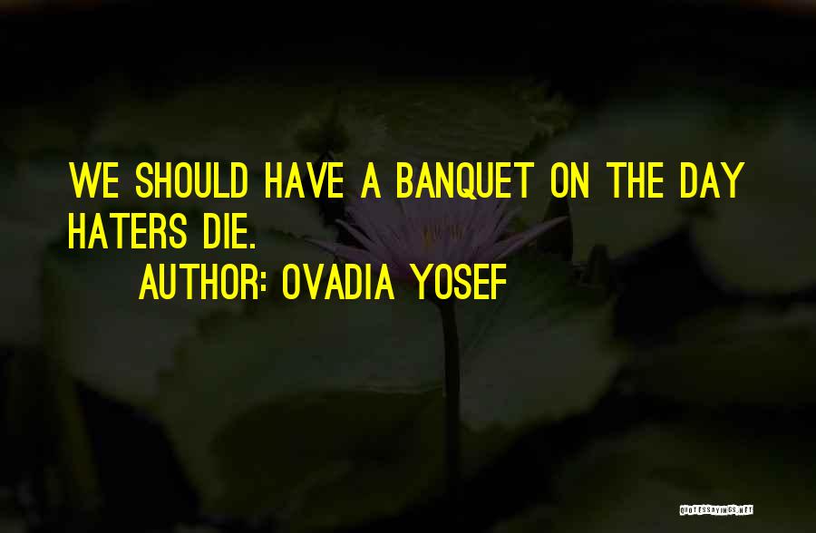 Ovadia Yosef Quotes: We Should Have A Banquet On The Day Haters Die.