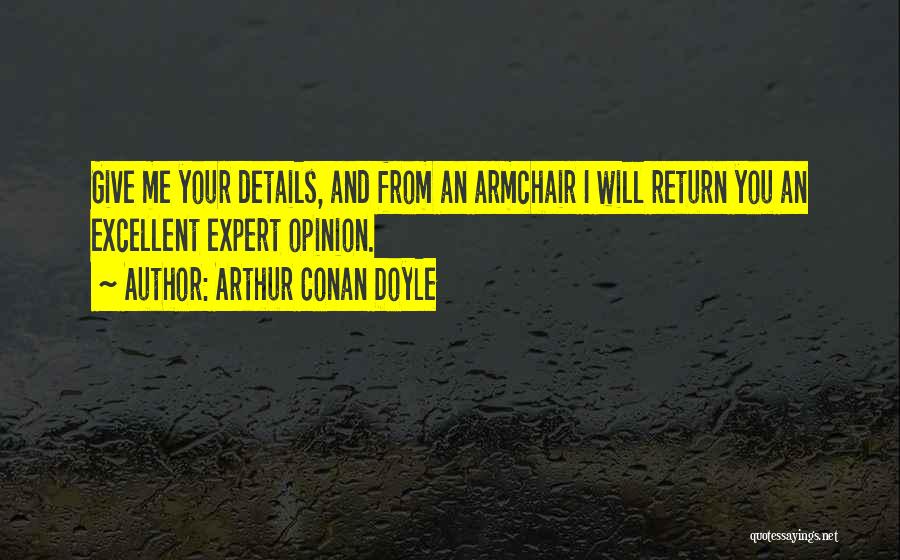 Arthur Conan Doyle Quotes: Give Me Your Details, And From An Armchair I Will Return You An Excellent Expert Opinion.