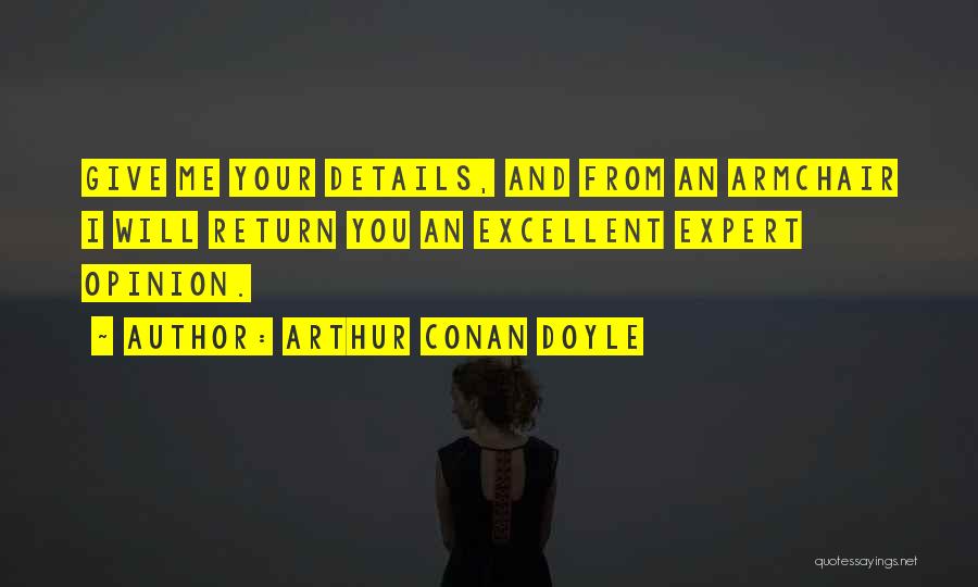 Arthur Conan Doyle Quotes: Give Me Your Details, And From An Armchair I Will Return You An Excellent Expert Opinion.