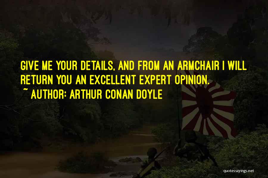 Arthur Conan Doyle Quotes: Give Me Your Details, And From An Armchair I Will Return You An Excellent Expert Opinion.