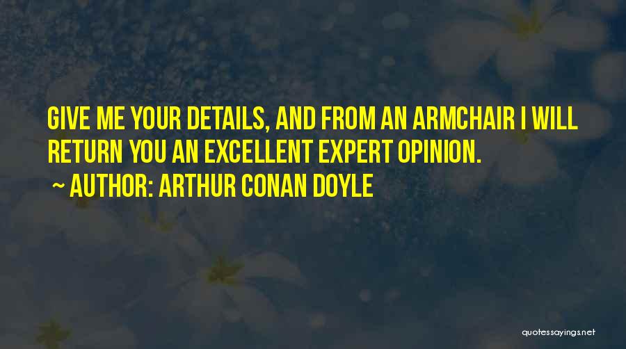 Arthur Conan Doyle Quotes: Give Me Your Details, And From An Armchair I Will Return You An Excellent Expert Opinion.