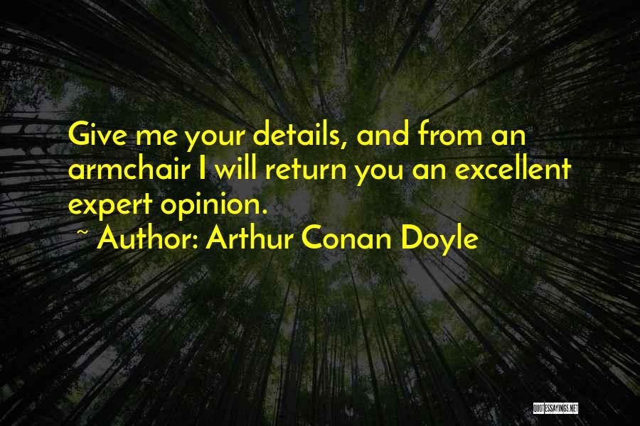 Arthur Conan Doyle Quotes: Give Me Your Details, And From An Armchair I Will Return You An Excellent Expert Opinion.