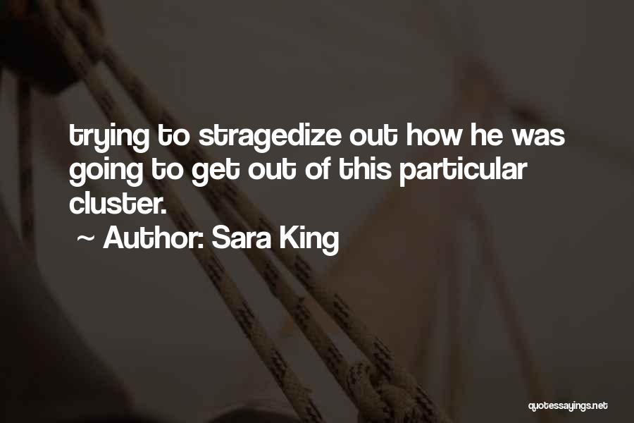 Sara King Quotes: Trying To Stragedize Out How He Was Going To Get Out Of This Particular Cluster.