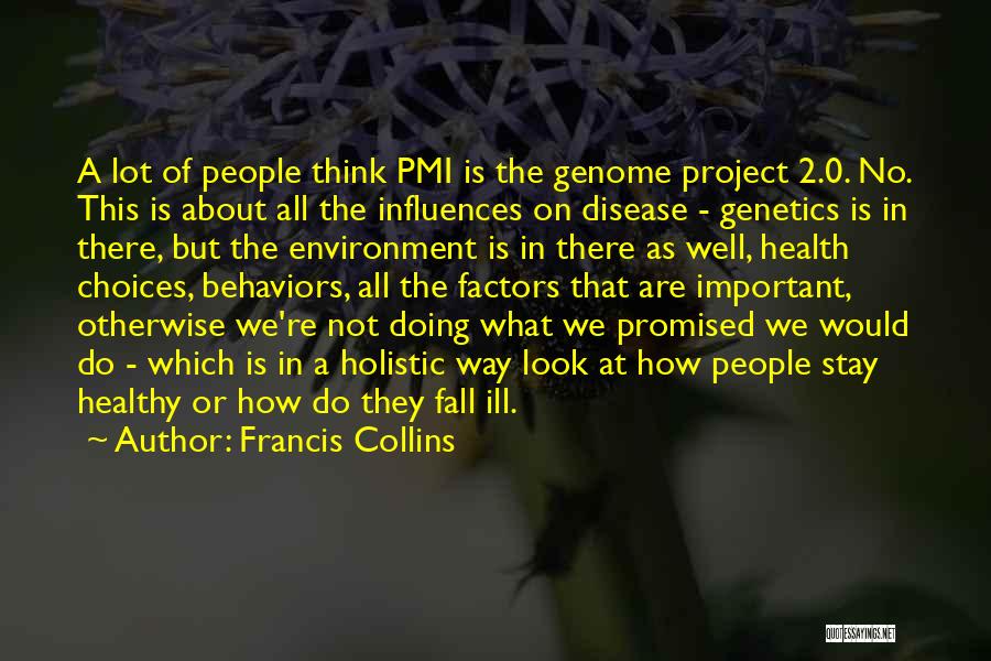 Francis Collins Quotes: A Lot Of People Think Pmi Is The Genome Project 2.0. No. This Is About All The Influences On Disease
