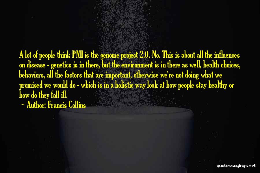 Francis Collins Quotes: A Lot Of People Think Pmi Is The Genome Project 2.0. No. This Is About All The Influences On Disease