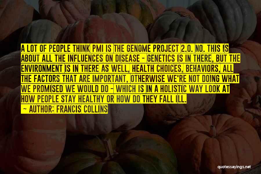 Francis Collins Quotes: A Lot Of People Think Pmi Is The Genome Project 2.0. No. This Is About All The Influences On Disease